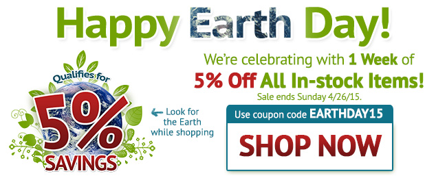 Happy Earth Day! We're celebrating with 1 Week of 5% Off All In-stock Items! Sale ends Sunday 4/26/2015. Use coupon code: EARTHDAY15. Look for Earth image while shopping. SHOP NOW >>