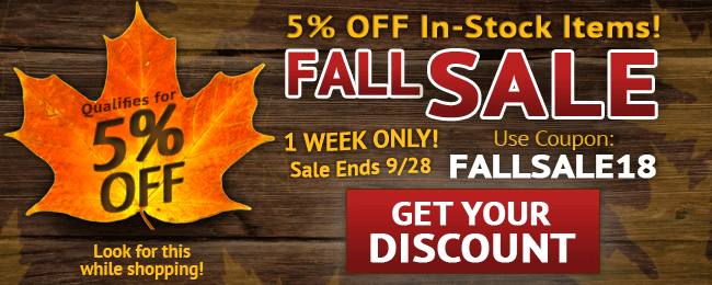 Fall Sale! 5% Off In-stock Items! 1 Week Only! Use coupon: FALLSALE18. Sale ends Friday September 28, 2018. Look for image while shopping. GET YOUR DISCOUNT >>