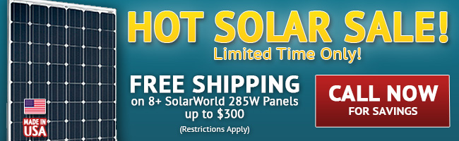 Hot Solar Sales! Limited Time Only! Free Shipping on 8 or more SolarWorld 285W Solar Panels up to $300 (restrictions apply) CALL NOW for Savings