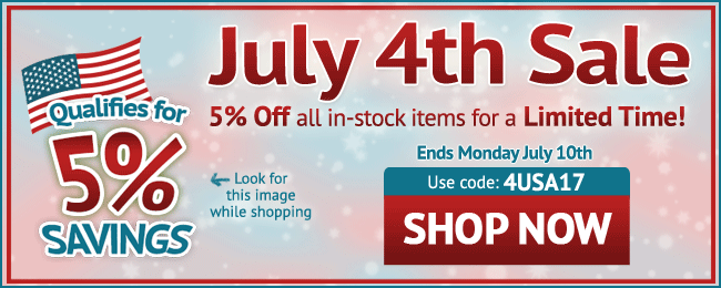 July 4th Sale! 5% Off All In-stock Items - Limited Time Only! Use coupon code: 4USA17 . July 1 - July 10, 2017. Look for image while shopping. SHOP NOW >>