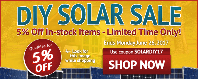 DIY Solar Sale! 5% Off All In-stock Items - Limited Time Only! Use coupon code: SOLARDIY17 . June 17 - June 26, 2017. Look for image while shopping. SHOP NOW >>