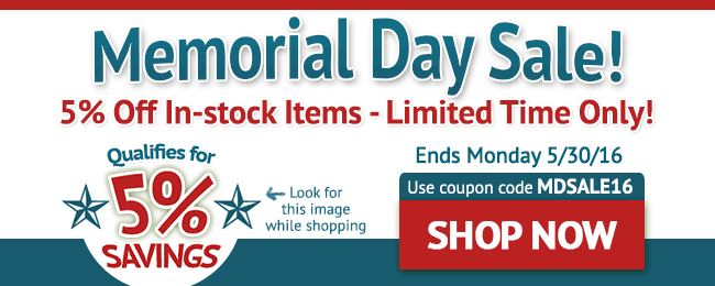 5% Off In-stock Items! Memorial Day SALE! Limited Time Only! Sale ends May 23rd. Use coupon: MDSALE16. Look for this image while shopping. START SHOPPING >>